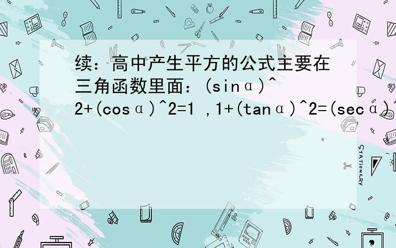 续：高中产生平方的公式主要在三角函数里面：(sinα)^2+(cosα)^2=1 ,1+(tanα)^2=(secα)^