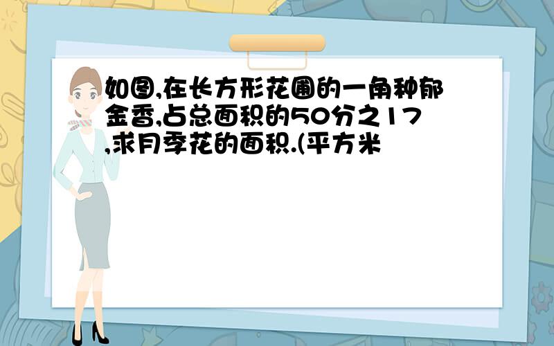 如图,在长方形花圃的一角种郁金香,占总面积的50分之17,求月季花的面积.(平方米