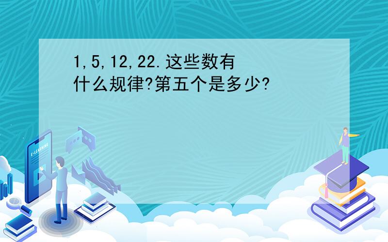 1,5,12,22.这些数有什么规律?第五个是多少?