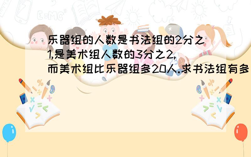 乐器组的人数是书法组的2分之1,是美术组人数的3分之2,而美术组比乐器组多20人.求书法组有多少人?