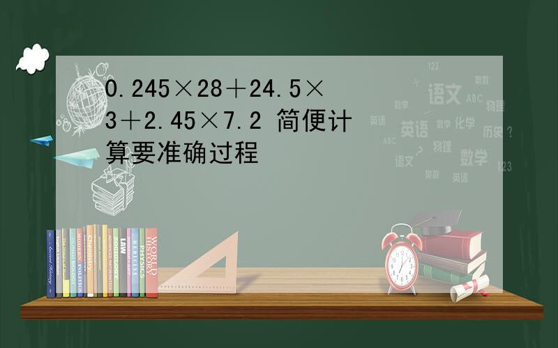 0.245×28＋24.5×3＋2.45×7.2 简便计算要准确过程