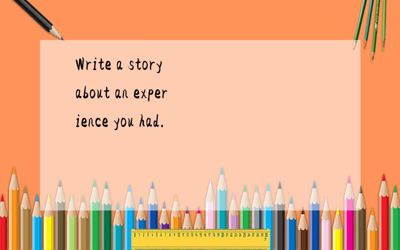 Write a story about an experience you had.