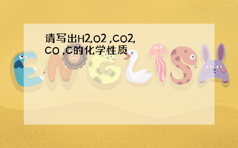 请写出H2,O2 ,CO2,CO ,C的化学性质