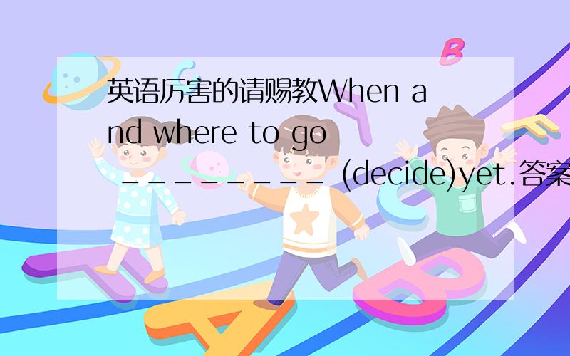 英语厉害的请赐教When and where to go ________ (decide)yet.答案是haven't