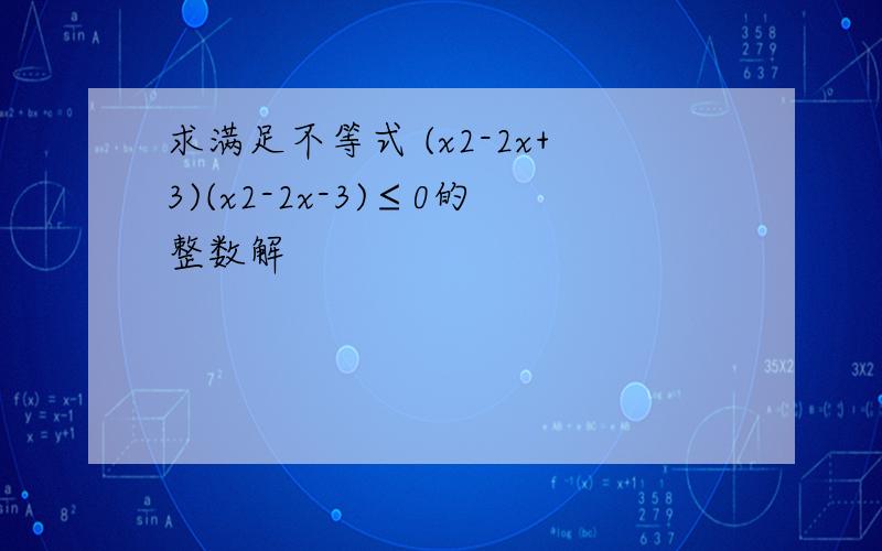 求满足不等式 (x2-2x+3)(x2-2x-3)≤0的整数解