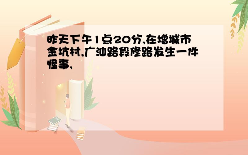 昨天下午1点20分,在增城市金坑村,广汕路段修路发生一件怪事,