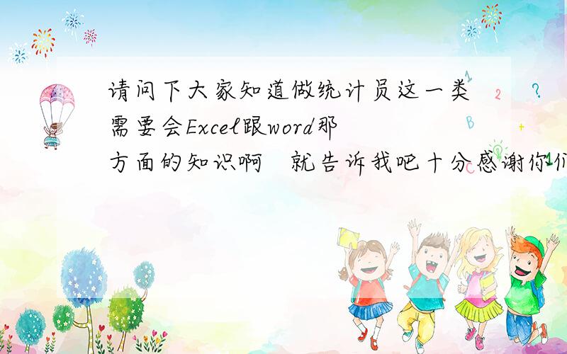 请问下大家知道做统计员这一类需要会Excel跟word那方面的知识啊　就告诉我吧十分感谢你们了