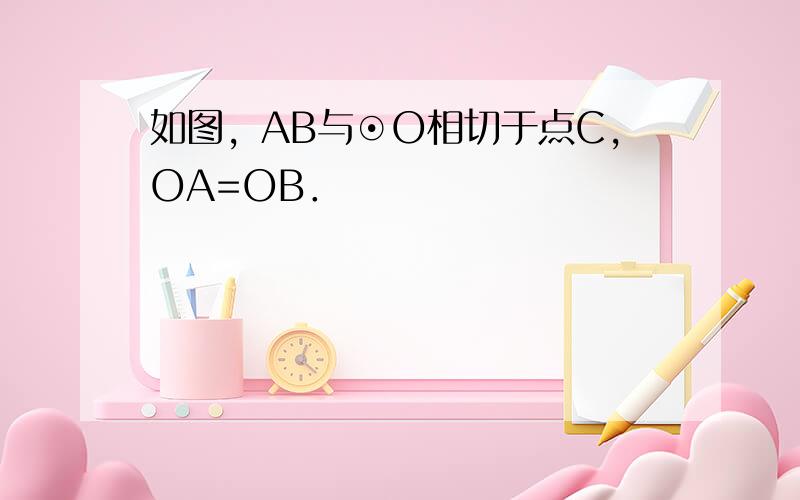 如图，AB与⊙O相切于点C，OA=OB．