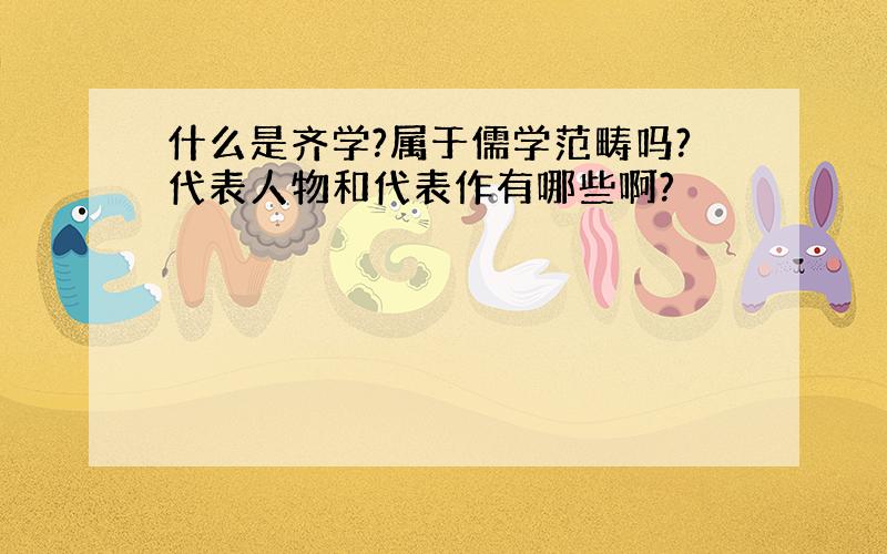 什么是齐学?属于儒学范畴吗?代表人物和代表作有哪些啊?