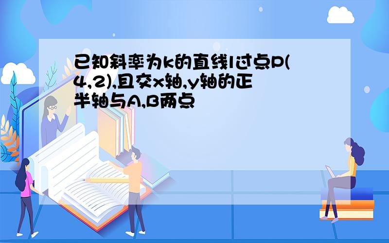 已知斜率为k的直线l过点P(4,2),且交x轴,y轴的正半轴与A,B两点