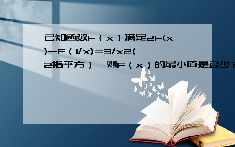 已知函数F（x）满足2F(x)-F（1/x)=3/x2(2指平方）,则F（x）的最小值是多少?