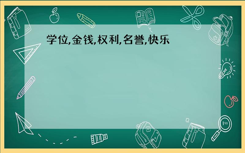 学位,金钱,权利,名誉,快乐