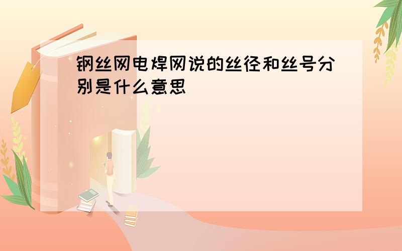 钢丝网电焊网说的丝径和丝号分别是什么意思