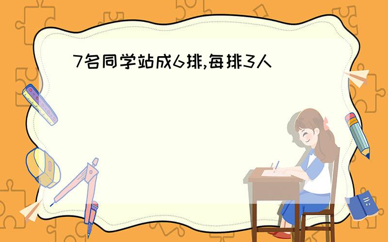 7名同学站成6排,每排3人