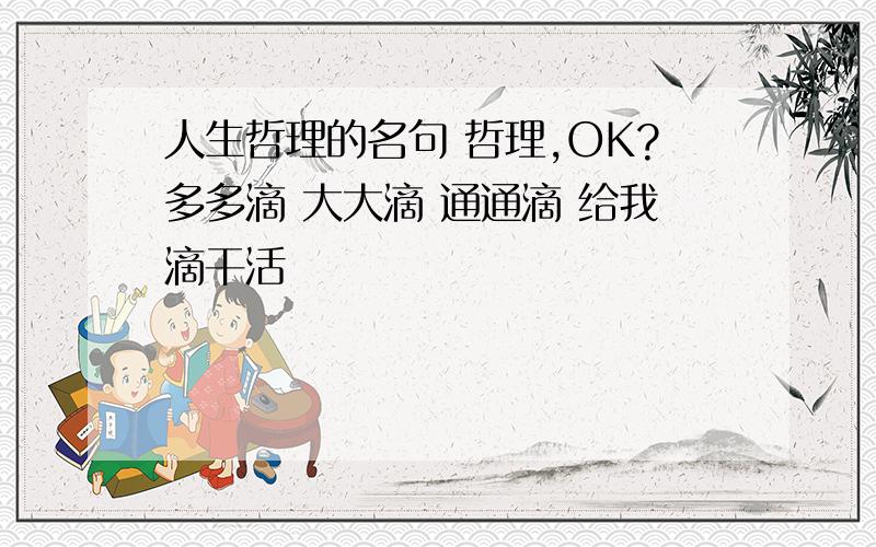 人生哲理的名句 哲理,OK?多多滴 大大滴 通通滴 给我滴干活