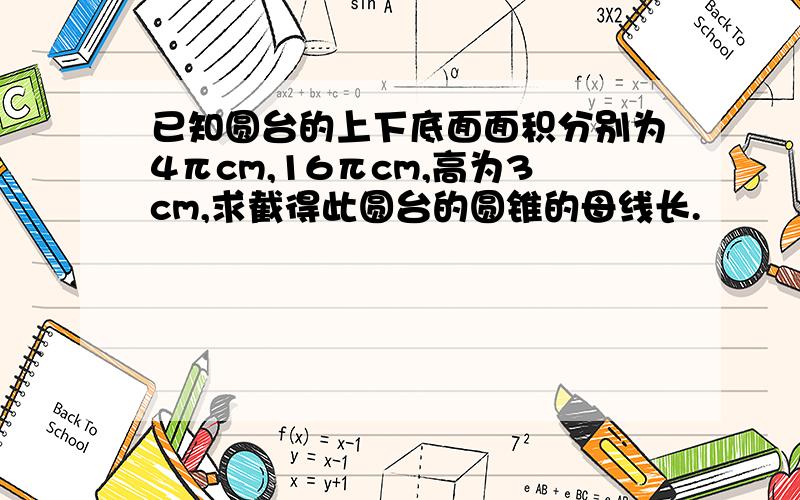 已知圆台的上下底面面积分别为4πcm,16πcm,高为3cm,求截得此圆台的圆锥的母线长.