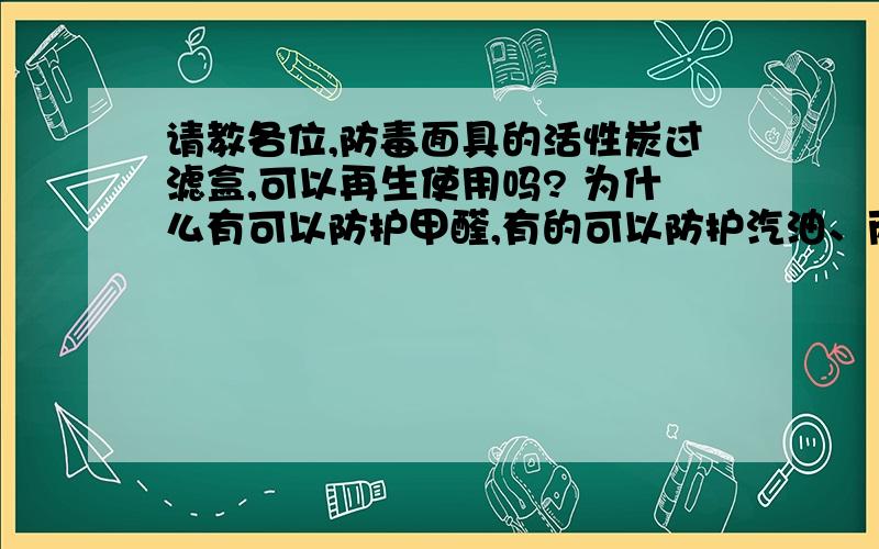 请教各位,防毒面具的活性炭过滤盒,可以再生使用吗? 为什么有可以防护甲醛,有的可以防护汽油、丙酮