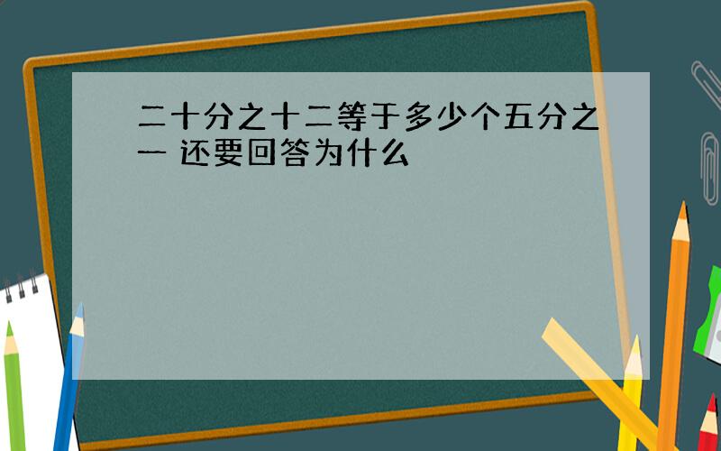 二十分之十二等于多少个五分之一 还要回答为什么