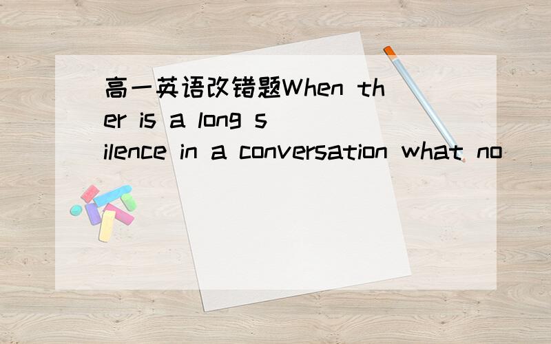 高一英语改错题When ther is a long silence in a conversation what no