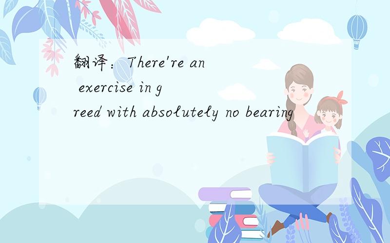 翻译：There're an exercise in greed with absolutely no bearing