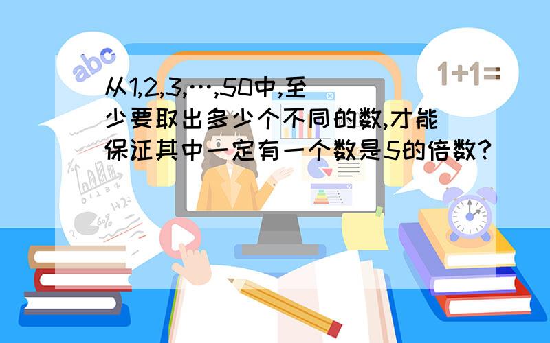 从1,2,3,…,50中,至少要取出多少个不同的数,才能保证其中一定有一个数是5的倍数?