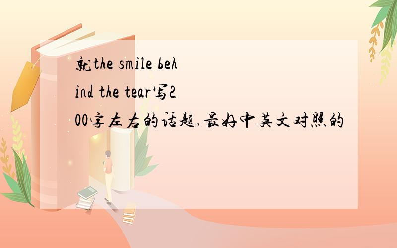 就the smile behind the tear写200字左右的话题,最好中英文对照的