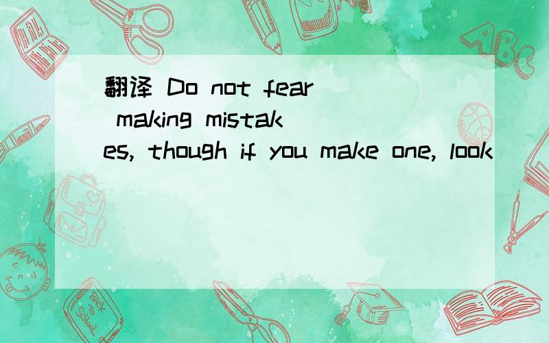 翻译 Do not fear making mistakes, though if you make one, look