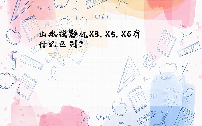 山水投影机X3,X5,X6有什么区别?