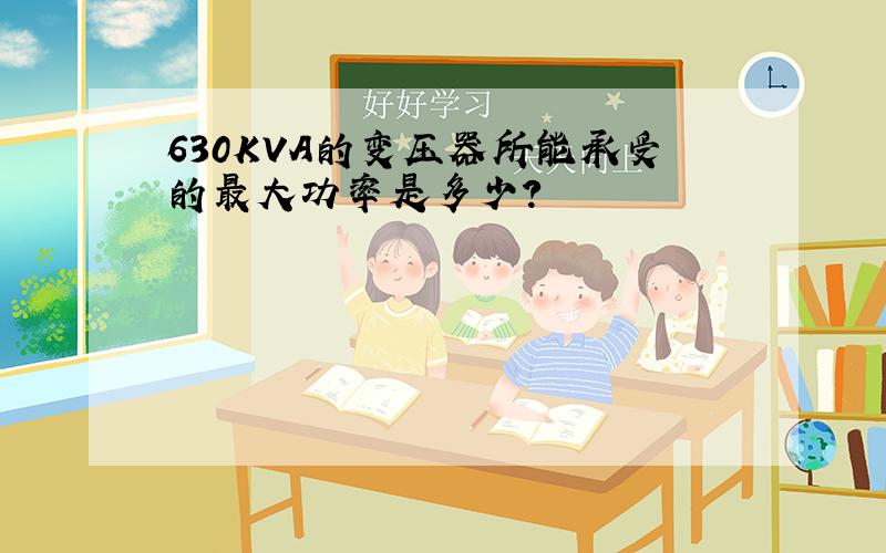 630KVA的变压器所能承受的最大功率是多少?