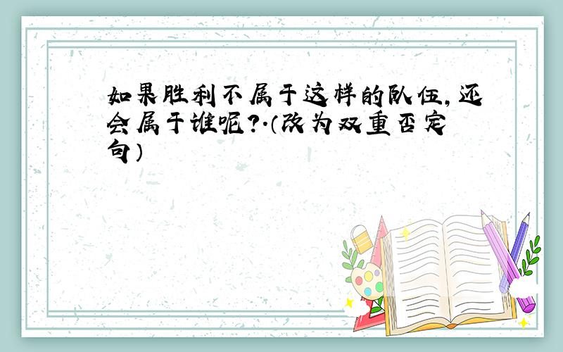 如果胜利不属于这样的队伍,还会属于谁呢?.（改为双重否定句）