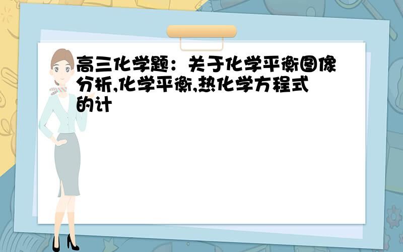 高三化学题：关于化学平衡图像分析,化学平衡,热化学方程式的计