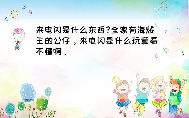 来电闪是什么东西?全家有海贼王的公仔，来电闪是什么玩意看不懂啊。