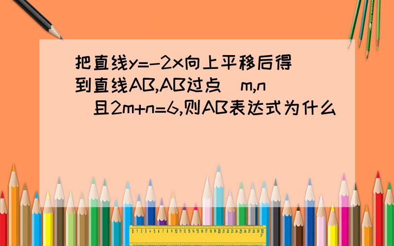 把直线y=-2x向上平移后得到直线AB,AB过点(m,n)且2m+n=6,则AB表达式为什么