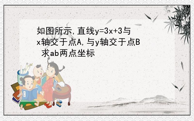 如图所示,直线y=3x+3与x轴交于点A,与y轴交于点B 求ab两点坐标