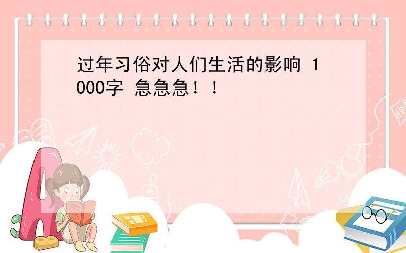 过年习俗对人们生活的影响 1000字 急急急！！