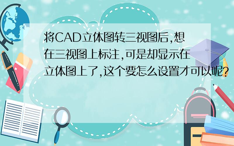 将CAD立体图转三视图后,想在三视图上标注,可是却显示在立体图上了,这个要怎么设置才可以呢?