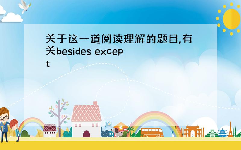 关于这一道阅读理解的题目,有关besides except