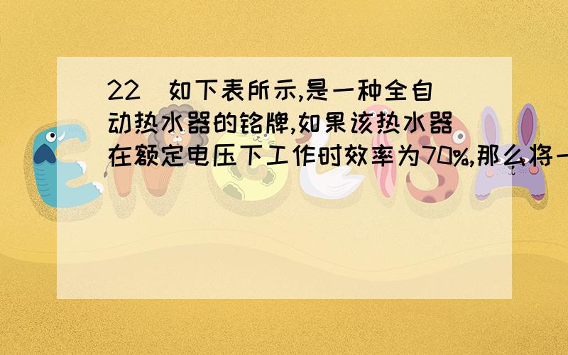 22．如下表所示,是一种全自动热水器的铭牌,如果该热水器在额定电压下工作时效率为70%,那么将一满箱20