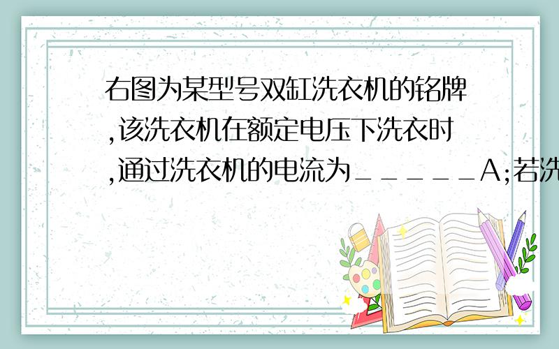 右图为某型号双缸洗衣机的铭牌,该洗衣机在额定电压下洗衣时,通过洗衣机的电流为_____A;若洗衣用时0.5h,脱水用时0