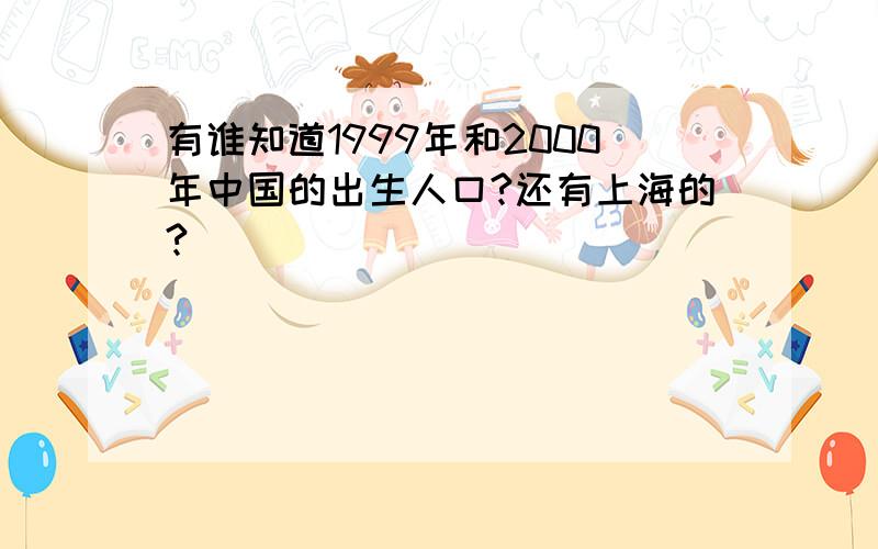 有谁知道1999年和2000年中国的出生人口?还有上海的?