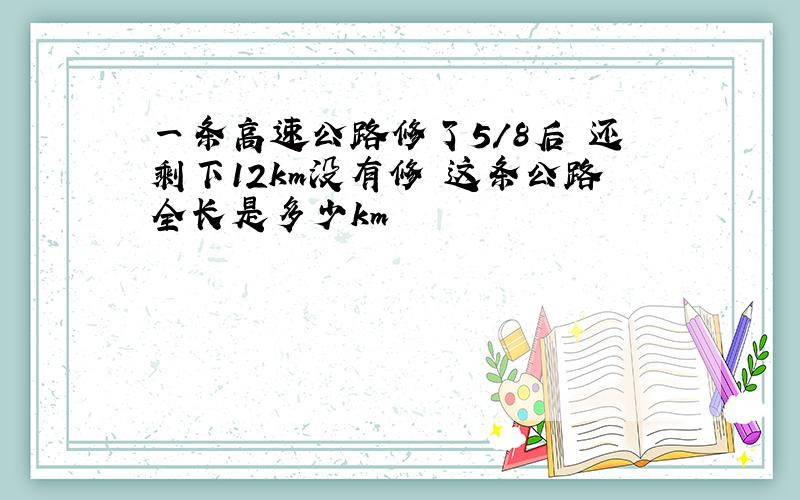 一条高速公路修了5/8后 还剩下12km没有修 这条公路全长是多少km