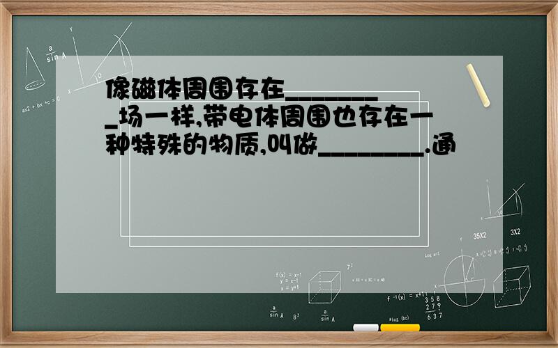 像磁体周围存在________场一样,带电体周围也存在一种特殊的物质,叫做________.通