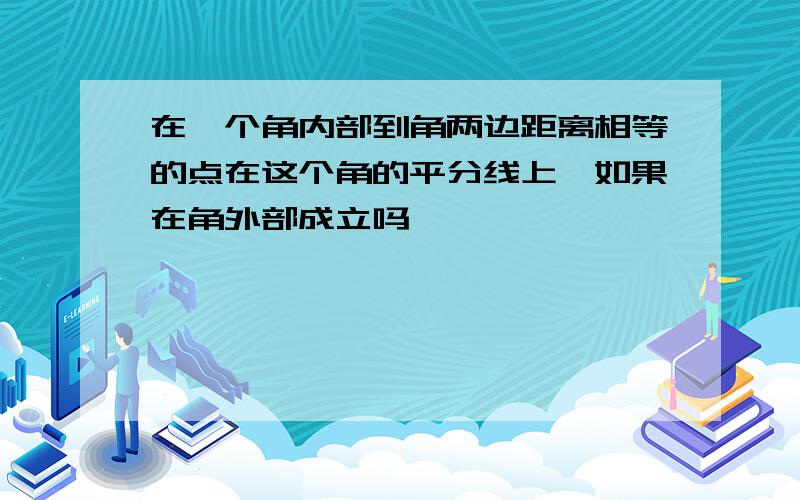 在一个角内部到角两边距离相等的点在这个角的平分线上,如果在角外部成立吗