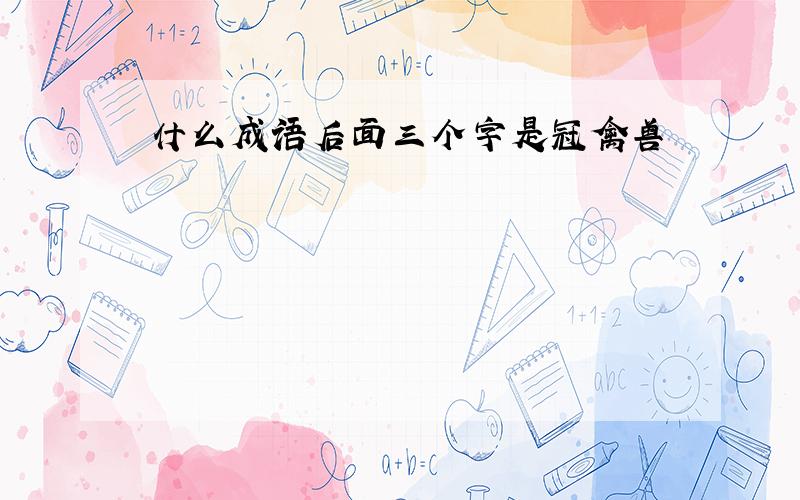 什么成语后面三个字是冠禽兽