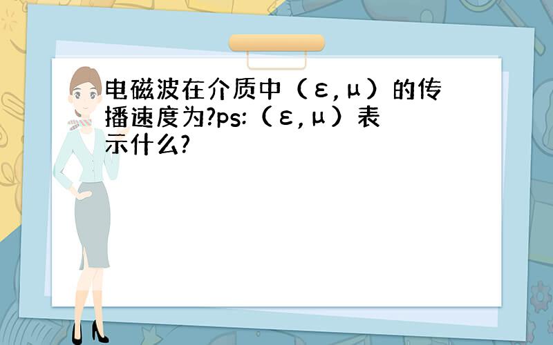 电磁波在介质中（ε,μ）的传播速度为?ps:（ε,μ）表示什么?