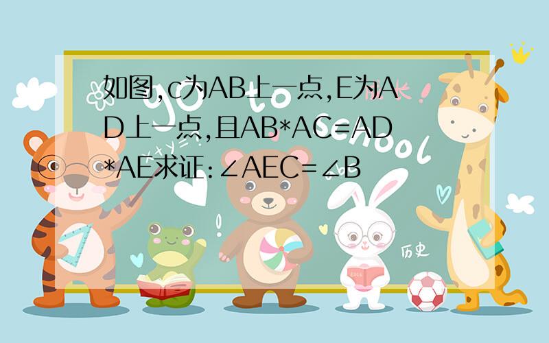 如图,c为AB上一点,E为AD上一点,且AB*AC=AD*AE求证:∠AEC=∠B