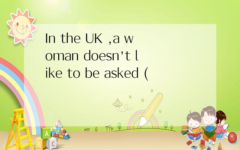 In the UK ,a woman doesn't like to be asked (