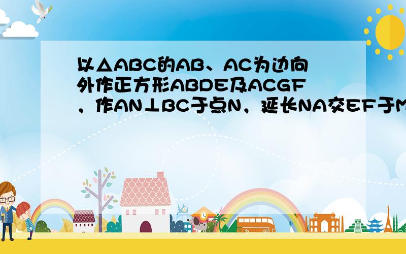 以△ABC的AB、AC为边向外作正方形ABDE及ACGF，作AN⊥BC于点N，延长NA交EF于M点，求证：EM=MF．