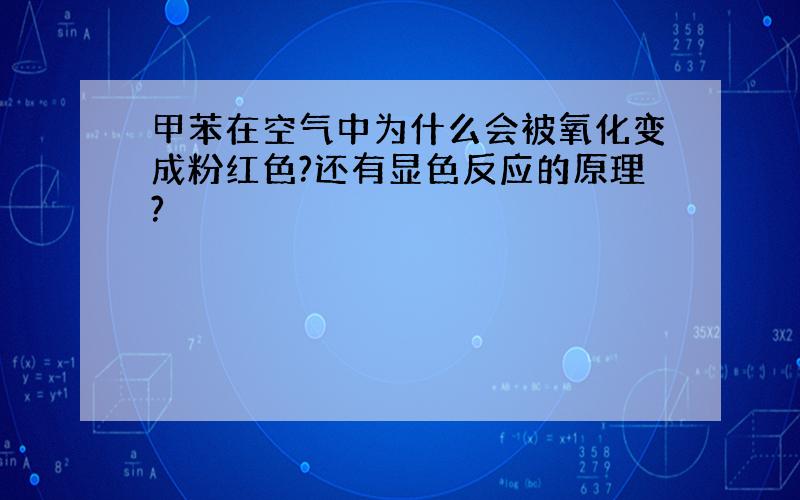 甲苯在空气中为什么会被氧化变成粉红色?还有显色反应的原理?