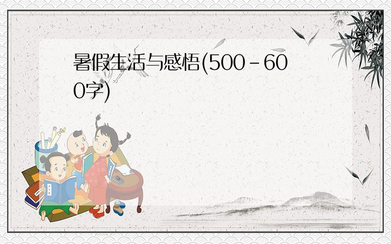 暑假生活与感悟(500-600字)